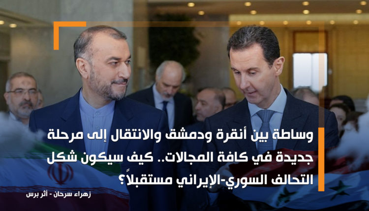 وساطة بين أنقرة ودمشق والانتقال إلى مرحلة جديدة في كافة المجالات.. كيف سيكون شكل التحالف السوري-الإيراني مستقبلاً؟