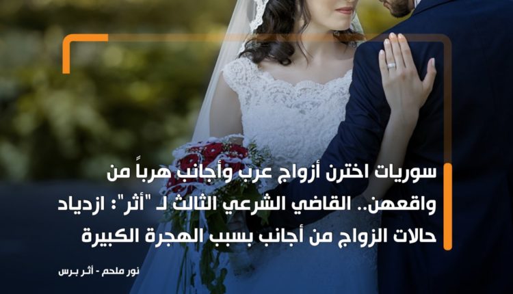 سوريات اخترن أزواج عرب وأجانب هرباً من واقعهن.. القاضي الشرعي الثالث لـ "أثر": ازدياد حالات الزواج من أجانب بسبب الهجرة الكبيرة