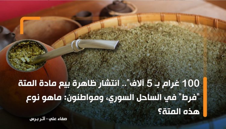 100 غرام بـ 5 آلاف.. انتشار ظاهرة بيع مادة المتة "فرط" في الساحل السوري، ومواطنون: ماهو نوع هذه المتة؟