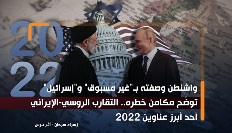 واشنطن وصفته بـ"غير مسبوق" و"إسرائيل" توضّح مكامن خطره.. التقارب الروسي-الإيراني أحد أبرز عناوين 2022