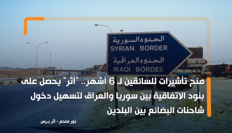 منح تأشيرات للسائقين لـ 6 أشهر.. "أثر" يحصل على بنود الاتفاقية بين سوريا والعراق لتسهيل دخول شاحنات البضائع بين البلدين