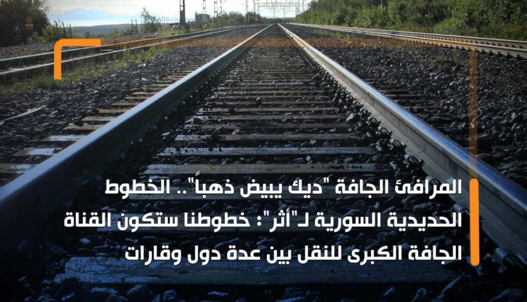 المرافئ الجافة "ديك يبيض ذهباً".. الخطوط الحديدية السورية لـ"أثر": خطوطنا ستكون القناة الجافة الكبرى للنقل بين عدة دول وقارات