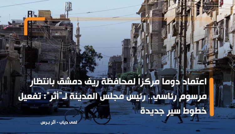 اعتماد دوما مركزاً لمحافظة ريف دمشق بانتظار مرسوم رئاسي.. رئيس مجلس المدينة لـ"أثر": تفعيل خطوط سير جديدة