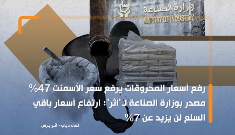 رفع أسعار المحروقات يرفع سعر الأسمنت 47 %.. مصدر بوزارة الصناعة لـ"أثر": ارتفاع أسعار باقي السلع لن يزيد عن 7%