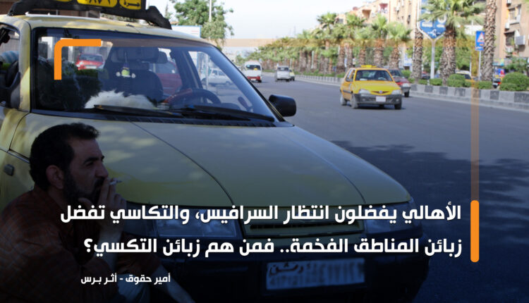 الأهالي يفضلون انتظار السرافيس، والتكاسي تفضل زبائن المناطق الفخمة.. فمن هم زبائن التكسي؟